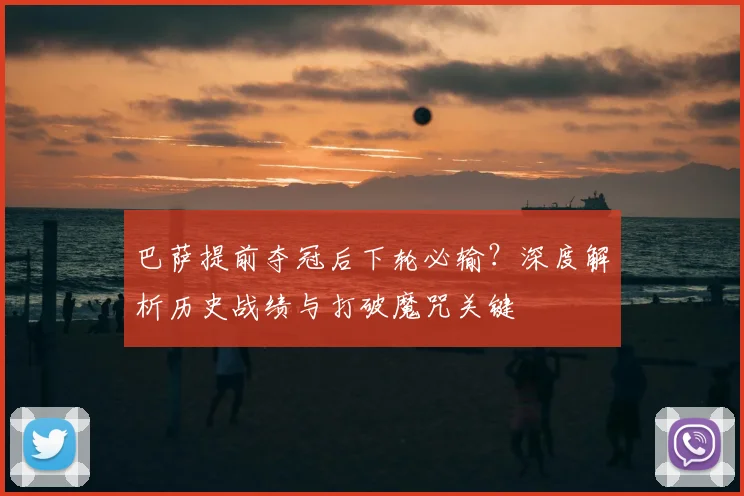 巴萨提前夺冠后下轮必输?深度解析历史战绩与打破魔咒关键