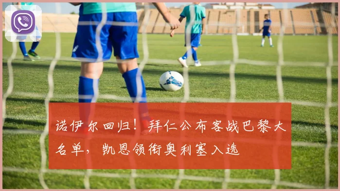 诺伊尔回归！拜仁公布客战巴黎大名单，凯恩领衔奥利塞入选