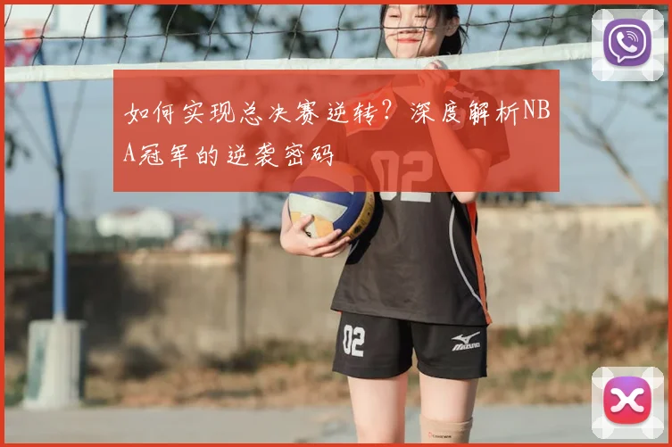 如何实现总决赛逆转?深度解析NBA冠军的逆袭密码