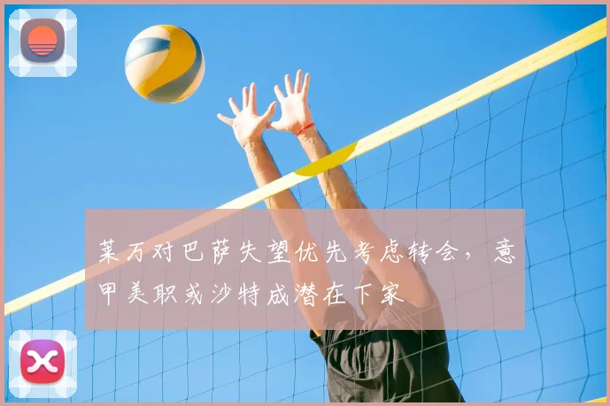 莱万对巴萨失望优先考虑转会，意甲美职或沙特成潜在下家