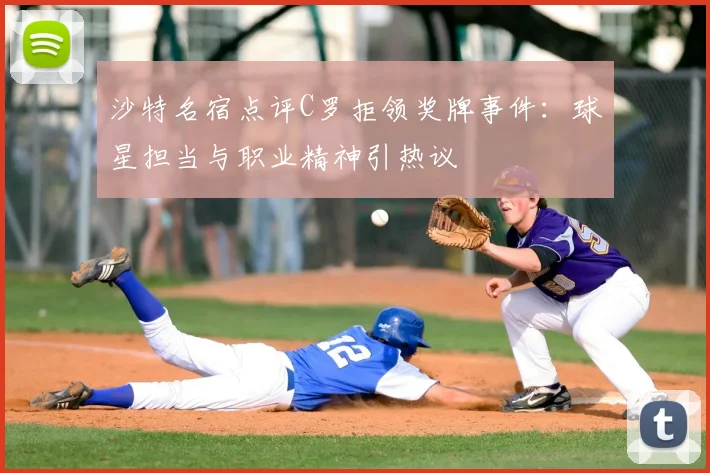 沙特名宿点评C罗拒领奖牌事件:球星担当与职业精神引热议